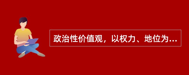 政治性价值观，以权力、地位为中心，强调权力的获取和( )。