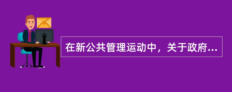 在新公共管理运动中，关于政府职能争论的焦点主要集中于政府的( )