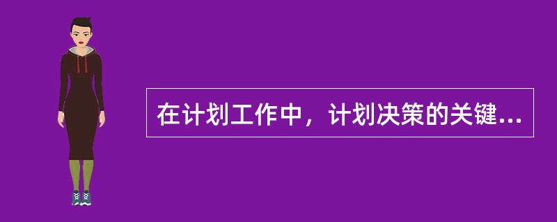 在计划工作中，计划决策的关键是确定目标。（）