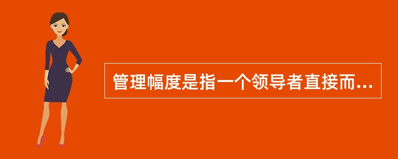 管理幅度是指一个领导者直接而有效地领导与指挥下属的人数。（）