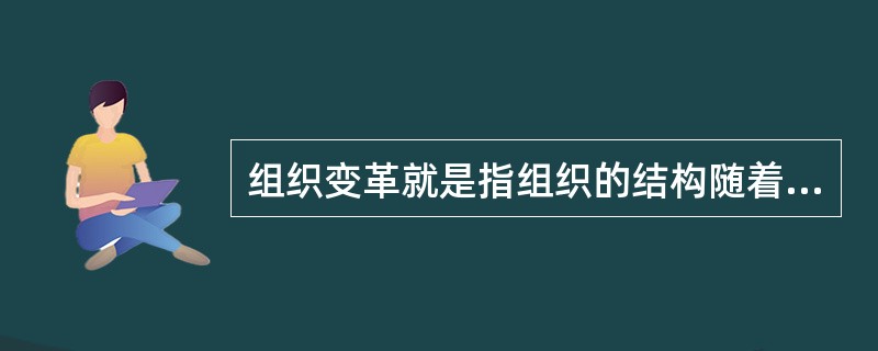 组织变革就是指组织的结构随着环境的变化而变化。( )