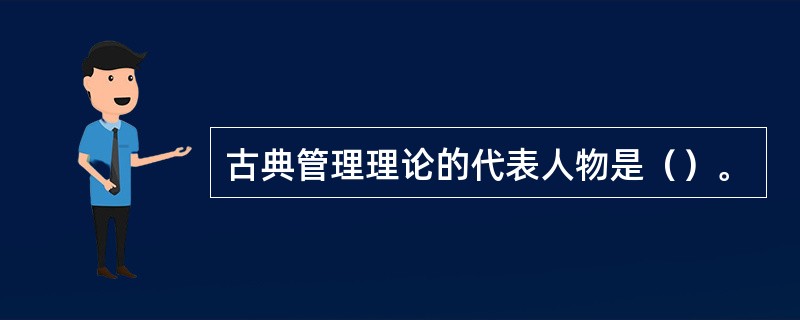 古典管理理论的代表人物是（）。