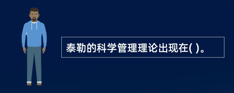 泰勒的科学管理理论出现在( )。