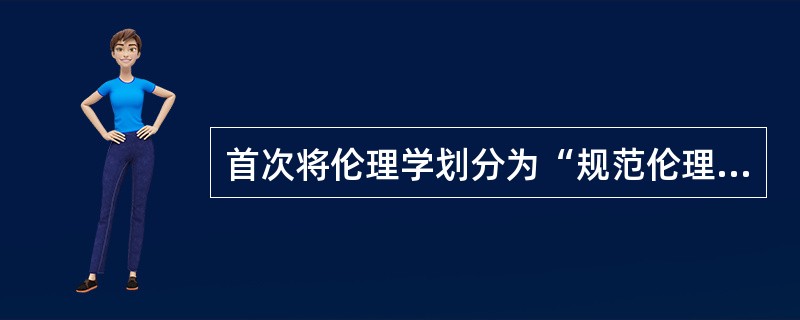 首次将伦理学划分为“规范伦理学”与“分析伦理学”的学者是（）