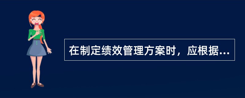 在制定绩效管理方案时，应根据（）合理地进行方案设计.并对绩效管理方案进行可行性分析。