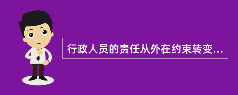 行政人员的责任从外在约束转变为内在要求，主要源自个人的（）。