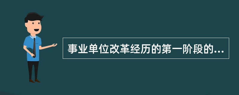 事业单位改革经历的第一阶段的任务是（）。