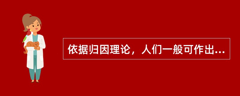 依据归因理论，人们一般可作出的归因内容包括（）。