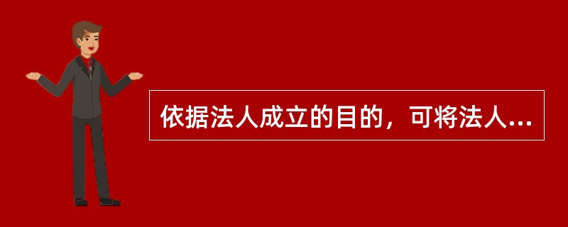 依据法人成立的目的，可将法人分为（）。