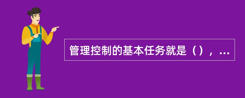 管理控制的基本任务就是（），适应环境变化。