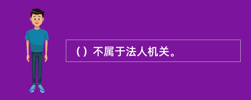 （）不属于法人机关。