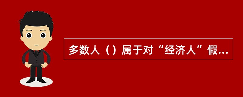 多数人（）属于对“经济人”假设的概括。