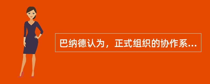 巴纳德认为，正式组织的协作系统都包含三个基本要素，即（）。