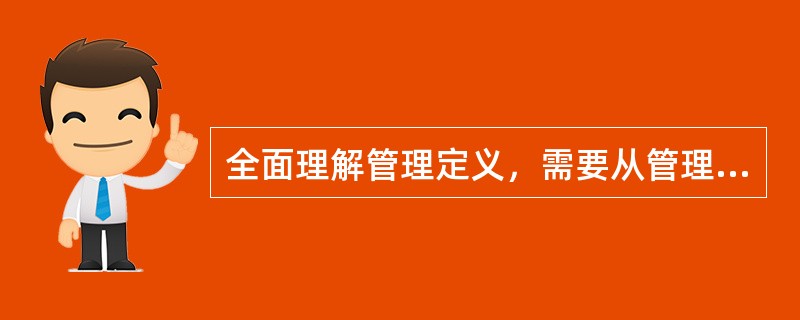 全面理解管理定义，需要从管理的主题、环境、目标、动员和配置资源、（）、社会实践活动等方面把握其含义。