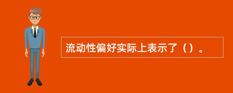 流动性偏好实际上表示了（）。