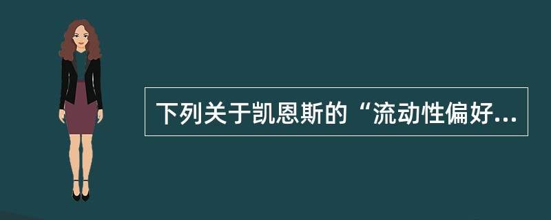 下列关于凯恩斯的“流动性偏好陷阱”，说法正确的有()。