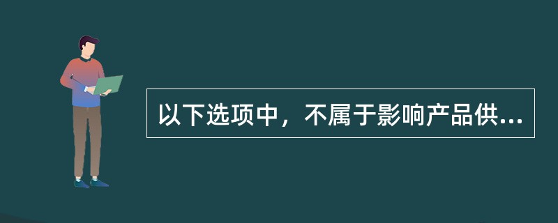 以下选项中，不属于影响产品供给的因素的是()。