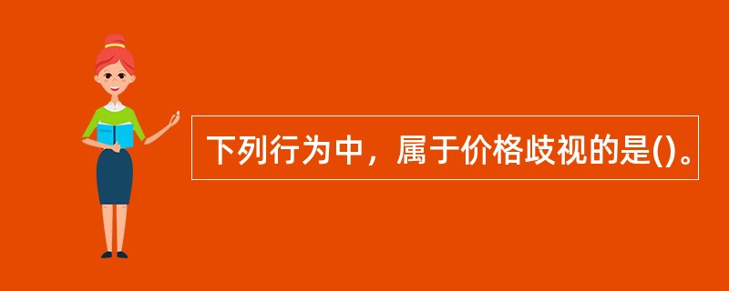 下列行为中，属于价格歧视的是()。