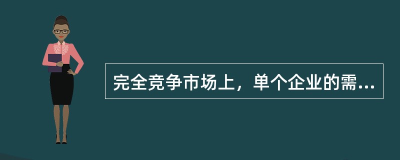 完全竞争市场上，单个企业的需求曲线是()。