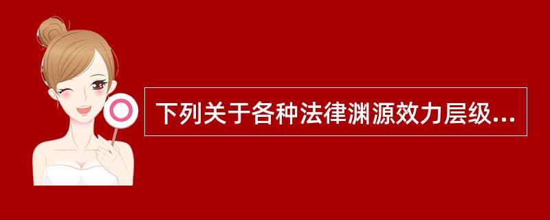 下列关于各种法律渊源效力层级由高到低的排序中，正确的是()。