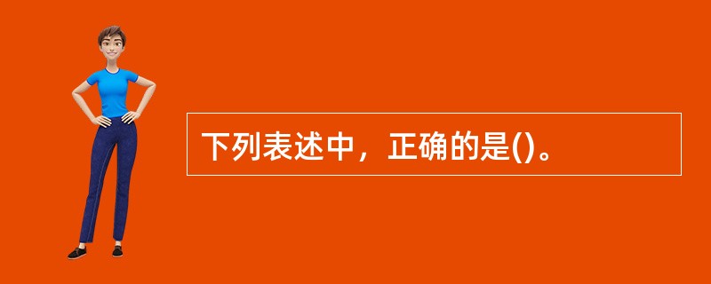 下列表述中，正确的是()。
