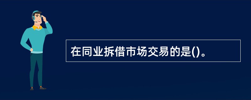 在同业拆借市场交易的是()。