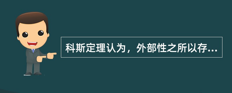 科斯定理认为，外部性之所以存在并且导致资源配置失当，在多数情况下是因为()。