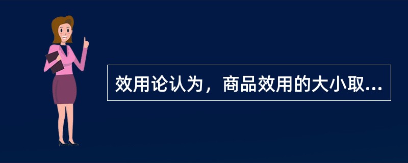 效用论认为，商品效用的大小取决于它的使用价值。()
