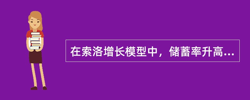 在索洛增长模型中，储蓄率升高是均衡经济增长率升高的主要原因。()