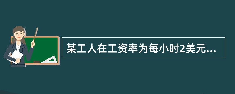 某工人在工资率为每小时2美元的时候每周挣80美元，每小时3美元的时候每周挣105美元，由此可以断定()。