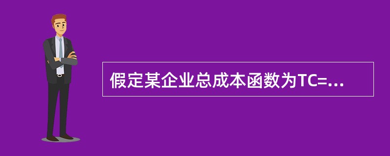 假定某企业总成本函数为TC=30000+5Q-Q2，Q为产出数量，那么TVC为()。