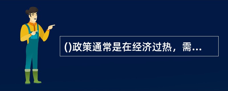 ()政策通常是在经济过热，需求过旺和通货膨胀压力下采取的对策，目的是调节经济，压缩需求。