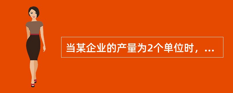 当某企业的产量为2个单位时，总成本、总固定成本、总可变成本、平均成本分别是2000元、1200元、800元和1000元；当产量为3个单位时，其总成本、总固定成本、总可变成本、平均成本分别是2100元、