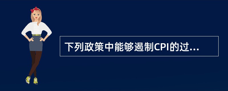 下列政策中能够遏制CPI的过快增长的有()。