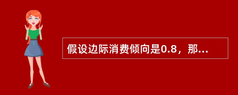 假设边际消费倾向是0.8，那么投资乘数应为()。
