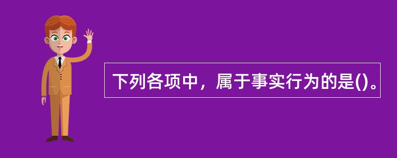 下列各项中，属于事实行为的是()。