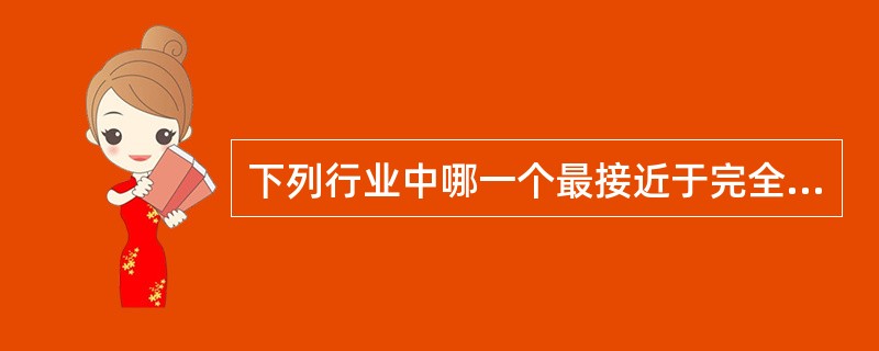 下列行业中哪一个最接近于完全竞争市场？()