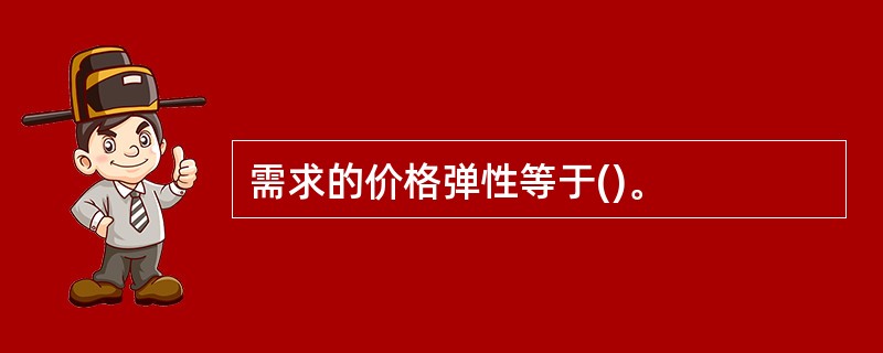 需求的价格弹性等于()。
