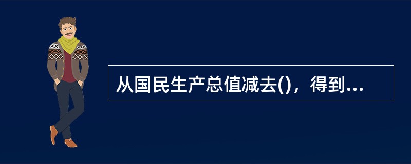 从国民生产总值减去()，得到国民生产净值。