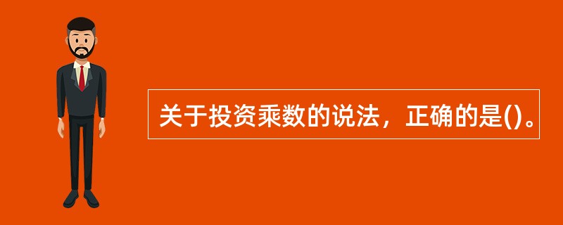 关于投资乘数的说法，正确的是()。