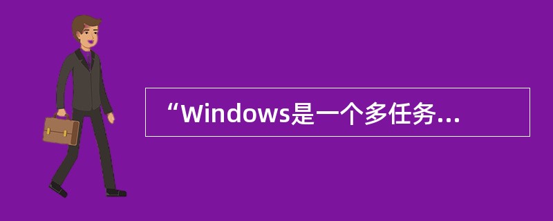 “Windows是一个多任务操作系统”指的是( )。