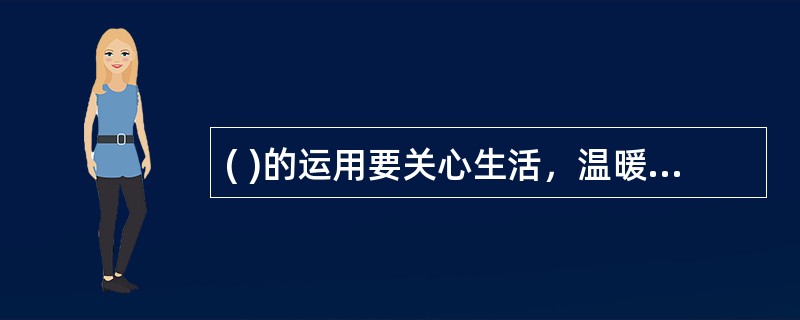 ( )的运用要关心生活，温暖心灵；发端于心，热诚待人；互相理解，顺畅沟通；开诚布公，倾听意见。