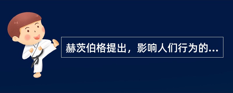 赫茨伯格提出，影响人们行为的因素主要有两类( )。