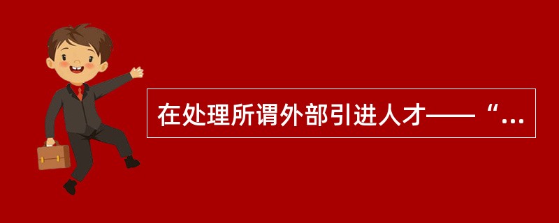 在处理所谓外部引进人才——“空降兵”与内部培养人才——“子弟兵”的关系上，有许多企业倾向于给引进人才更多的关注，主要是给予更高的薪金与福利待遇，结果在无形中挫伤了内部培养人才的积极性。对于产生这种情况