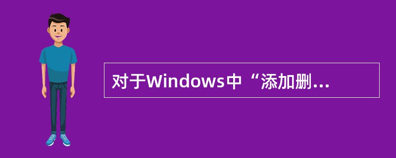 对于Windows中“添加删除程序”的操作，下列选项中正确的是( )。