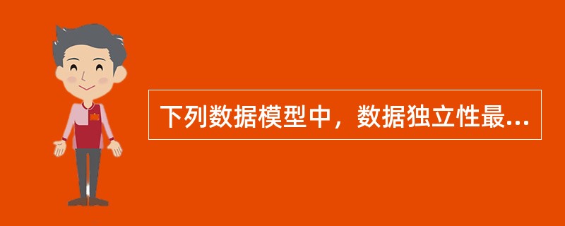 下列数据模型中，数据独立性最高的是( )。