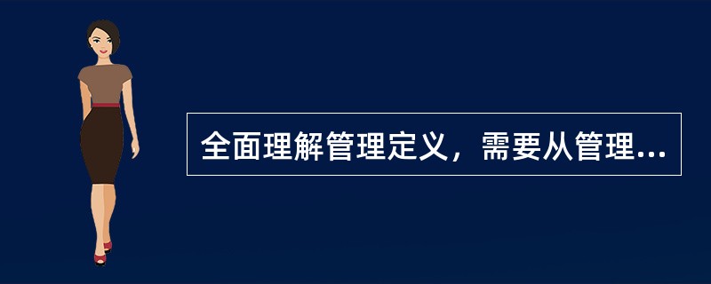 全面理解管理定义，需要从管理的主题、环境、目标、动员和配置资源、( )、社会实践活动等方面把握其含义。