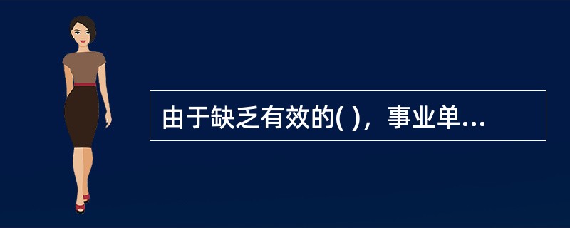 由于缺乏有效的( )，事业单位内部的经费管理也存在着严重的挪用、贪污和浪费问题。