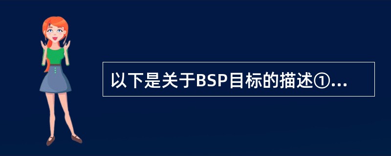 以下是关于BSP目标的描述①确定信息系统的优先顺序②基于企业组织机构来建立信息系统③数据作为企业资源来管理④增加信息系统高收效的实施⑤改善企业与用户之间的关系其中哪个(些)是正确的？( )