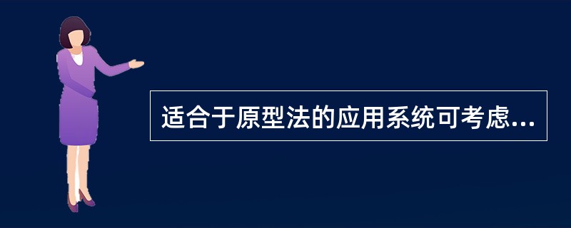 适合于原型法的应用系统可考虑的因素很多，联机事务处理系统适合于原型化，是基于下列哪种考虑？( )
